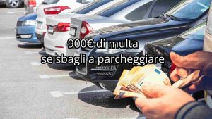 Se sbagli a parcheggiare ti becchi 900€ di multa